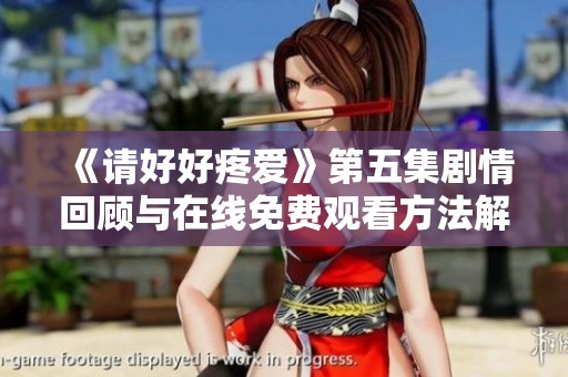 《请好好疼爱》第五集剧情回顾与在线免费观看方法解析