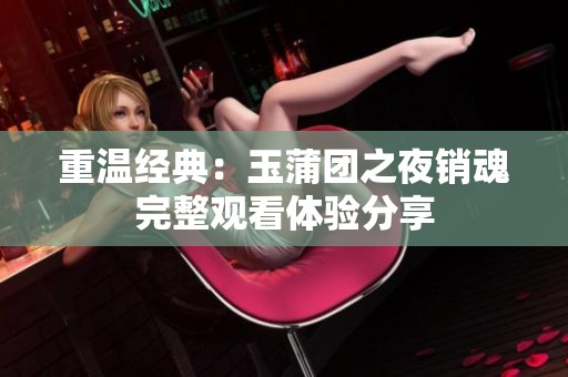 重温经典：玉蒲团之夜销魂完整观看体验分享