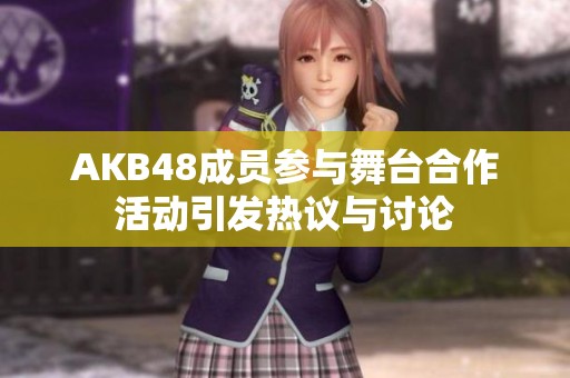 AKB48成员参与舞台合作活动引发热议与讨论