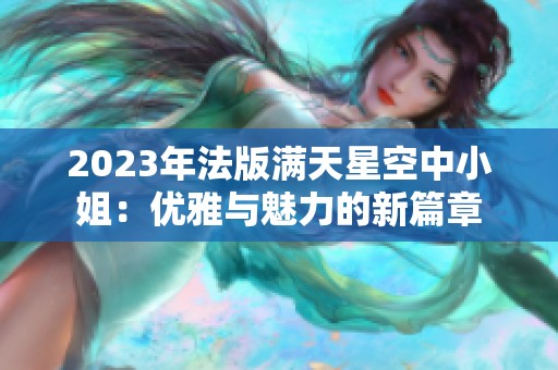 2023年法版满天星空中小姐：优雅与魅力的新篇章