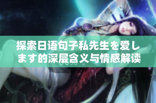 探索日语句子私先生を爱します的深层含义与情感解读