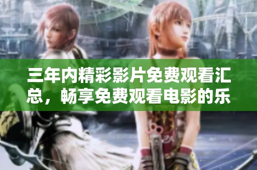 三年内精彩影片免费观看汇总，畅享免费观看电影的乐趣