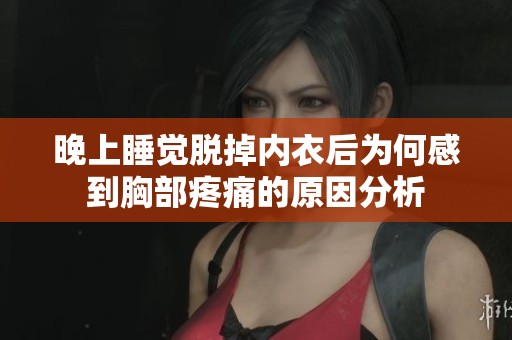 晚上睡觉脱掉内衣后为何感到胸部疼痛的原因分析