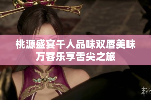 桃源盛宴千人品味双唇美味万客乐享舌尖之旅