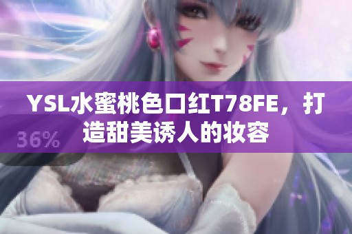 YSL水蜜桃色口红T78FE，打造甜美诱人的妆容
