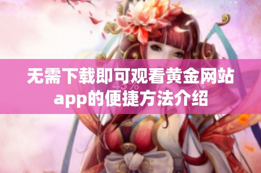 无需下载即可观看黄金网站app的便捷方法介绍