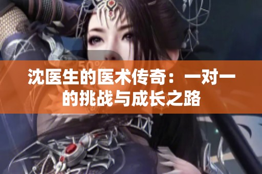 沈医生的医术传奇：一对一的挑战与成长之路
