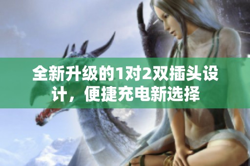 全新升级的1对2双插头设计，便捷充电新选择