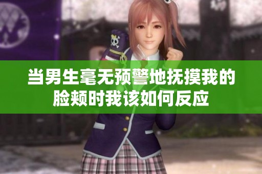 当男生毫无预警地抚摸我的脸颊时我该如何反应