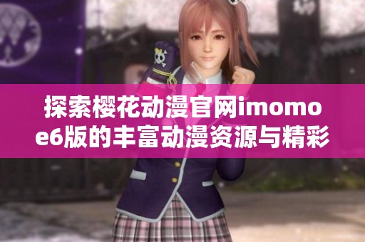 探索樱花动漫官网imomoe6版的丰富动漫资源与精彩内容
