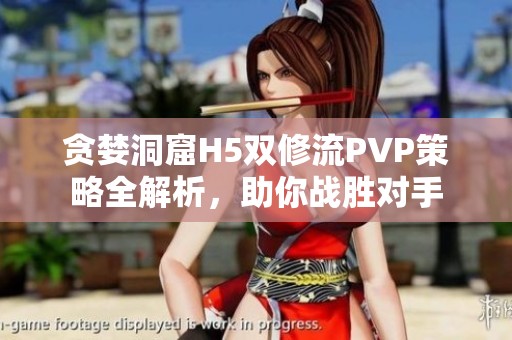 贪婪洞窟H5双修流PVP策略全解析，助你战胜对手