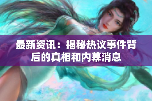 最新资讯：揭秘热议事件背后的真相和内幕消息
