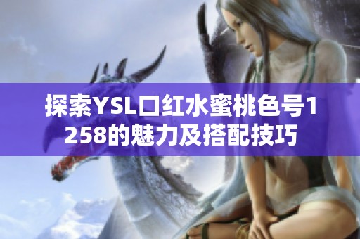 探索YSL口红水蜜桃色号1258的魅力及搭配技巧