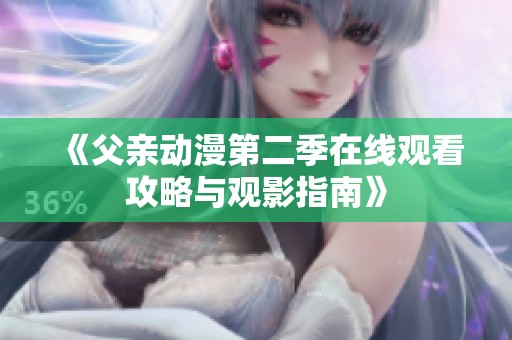 《父亲动漫第二季在线观看攻略与观影指南》