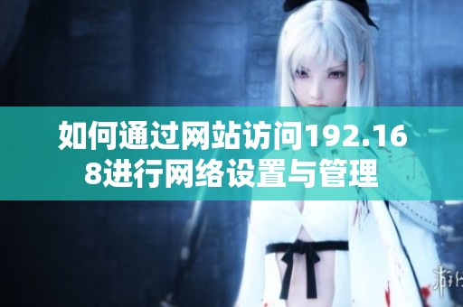 如何通过网站访问192.168进行网络设置与管理