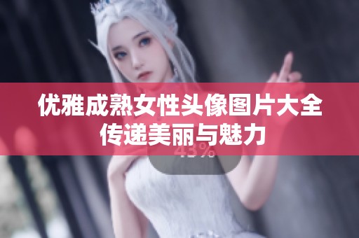 优雅成熟女性头像图片大全 传递美丽与魅力