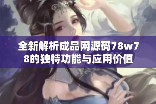 全新解析成品网源码78w78的独特功能与应用价值