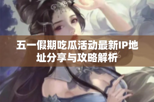 五一假期吃瓜活动最新IP地址分享与攻略解析