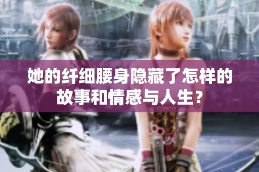 她的纤细腰身隐藏了怎样的故事和情感与人生？