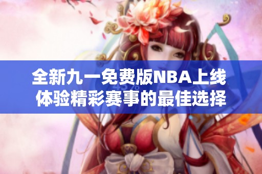 全新九一免费版NBA上线 体验精彩赛事的最佳选择