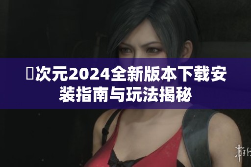 囧次元2024全新版本下载安装指南与玩法揭秘