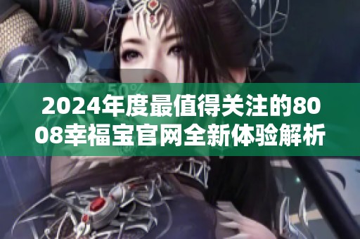 2024年度最值得关注的8008幸福宝官网全新体验解析