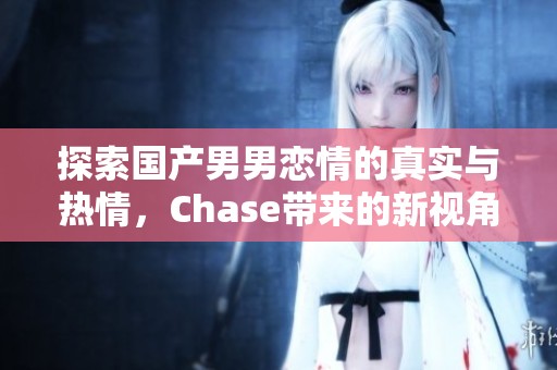 探索国产男男恋情的真实与热情，Chase带来的新视角