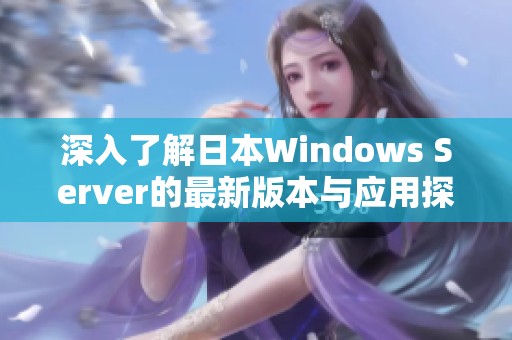 深入了解日本Windows Server的最新版本与应用探讨