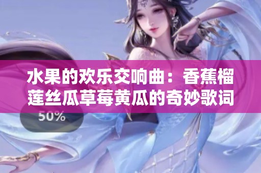 水果的欢乐交响曲：香蕉榴莲丝瓜草莓黄瓜的奇妙歌词探秘