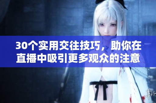 30个实用交往技巧，助你在直播中吸引更多观众的注意力