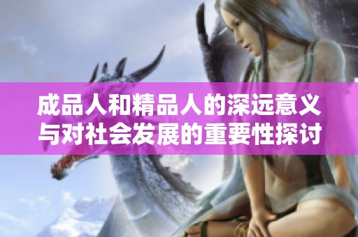 成品人和精品人的深远意义与对社会发展的重要性探讨