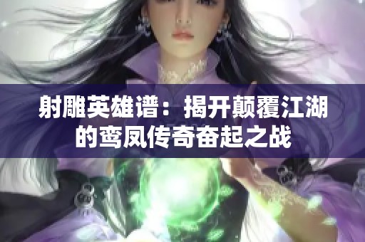 射雕英雄谱：揭开颠覆江湖的鸾凤传奇奋起之战