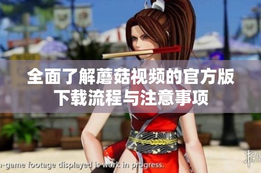 全面了解蘑菇视频的官方版下载流程与注意事项