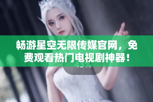 畅游星空无限传媒官网，免费观看热门电视剧神器！