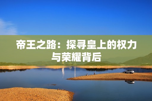 帝王之路：探寻皇上的权力与荣耀背后