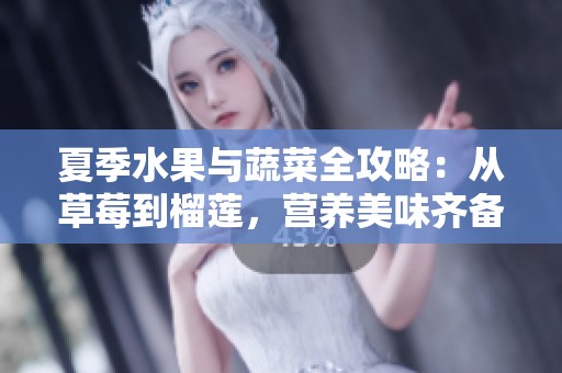 夏季水果与蔬菜全攻略：从草莓到榴莲，营养美味齐备