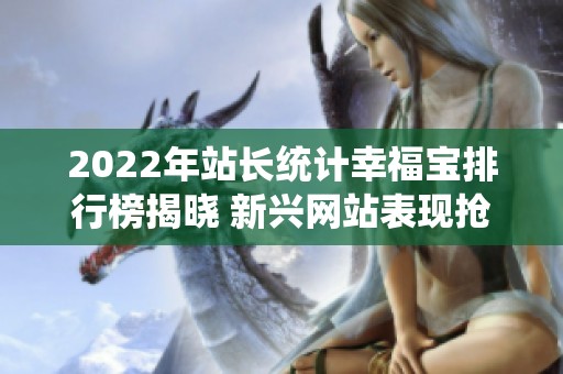 2022年站长统计幸福宝排行榜揭晓 新兴网站表现抢眼