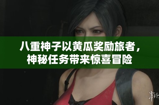 八重神子以黄瓜奖励旅者，神秘任务带来惊喜冒险