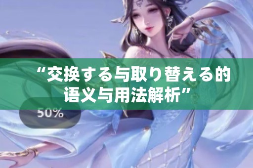 “交换する与取り替える的语义与用法解析”