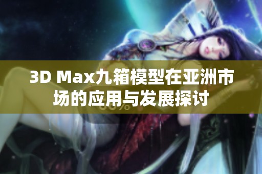 3D Max九箱模型在亚洲市场的应用与发展探讨