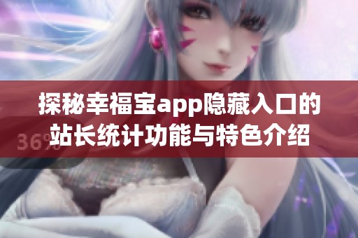 探秘幸福宝app隐藏入口的站长统计功能与特色介绍