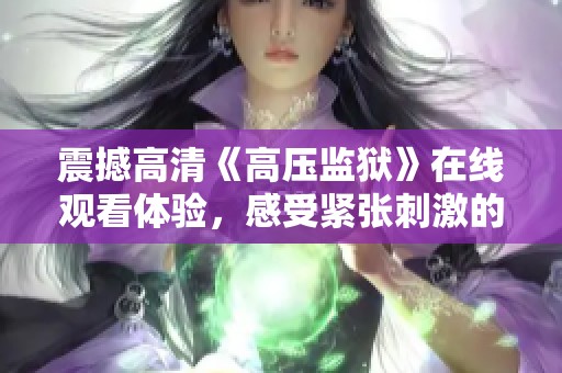震撼高清《高压监狱》在线观看体验，感受紧张刺激的剧情魅力