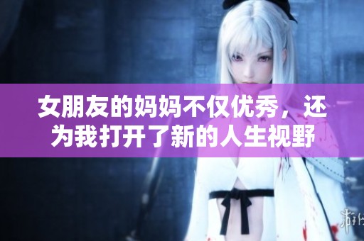 女朋友的妈妈不仅优秀，还为我打开了新的人生视野