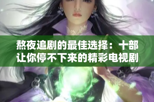 熬夜追剧的最佳选择：十部让你停不下来的精彩电视剧推荐