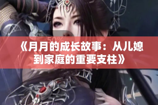 《月月的成长故事：从儿媳到家庭的重要支柱》