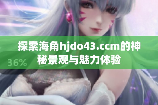 探索海角hjdo43.ccm的神秘景观与魅力体验