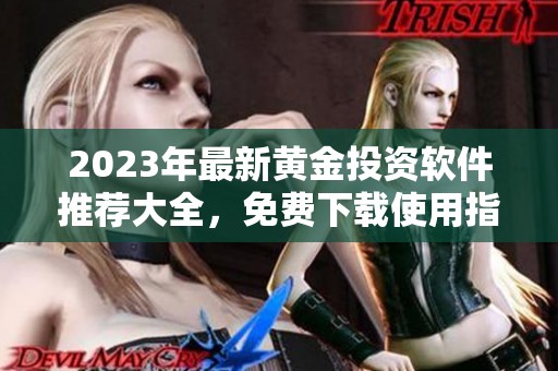 2023年最新黄金投资软件推荐大全，免费下载使用指南