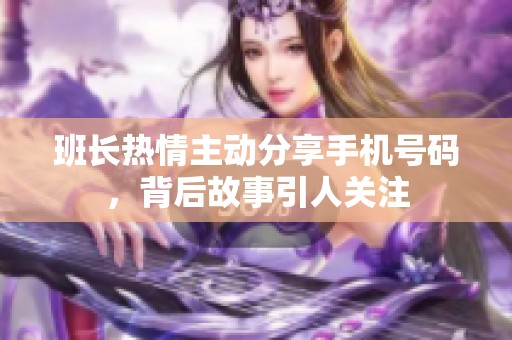 班长热情主动分享手机号码，背后故事引人关注