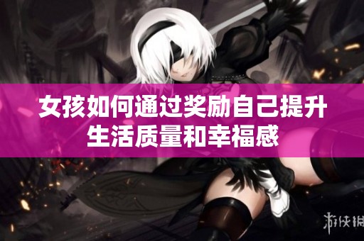 女孩如何通过奖励自己提升生活质量和幸福感
