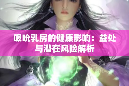 吸吮乳房的健康影响：益处与潜在风险解析